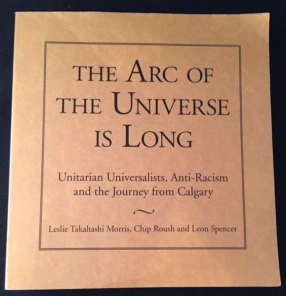 Item #1371 The Arc of the Universe is Long; Unitarian Universalists, Anti-Racism and the Journey from Calgary. Leslie Takahashi MORRIS, Chip ROUSH, Leon SPENCER.