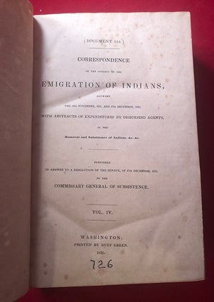 Correspondence On The Subject Of The EMIGRATION OF INDIANS, Between the 30th November, 1831, and 27th December, 1833, with Abstracts of Expenditures by Disbursing Agents, in the Removal and Subsistence of Indians, &c.; Furnished in Answer to a Resolution of the Senate, of 27th December, 1833, by the Commissary General of Subsistence, Document 512, Vol. IV