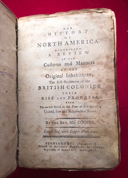 Item #3967 The History of North America. Containing A Review of the Customs and Manners of the Original Inhabitants; The First Settlement of the British Colonies, Their Rise and Progress, From The Earliest Period to the Time of the Becoming United, free and Independent States [SCARCE FIRST AMERICAN EDITION / BENNINGTON, VERMONT]. Rev. Mr COOPER.