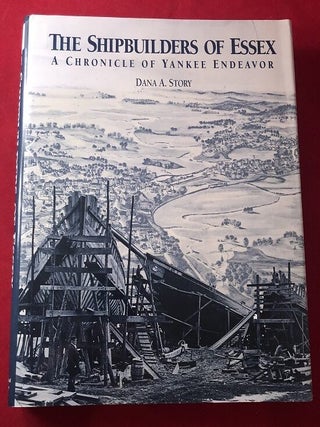 Item #4534 The Shipbuilders of Essex: A Chronicle of Yankee Endeavor. Dana A. STORY