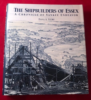 Item #4534 The Shipbuilders of Essex: A Chronicle of Yankee Endeavor. Dana A. STORY
