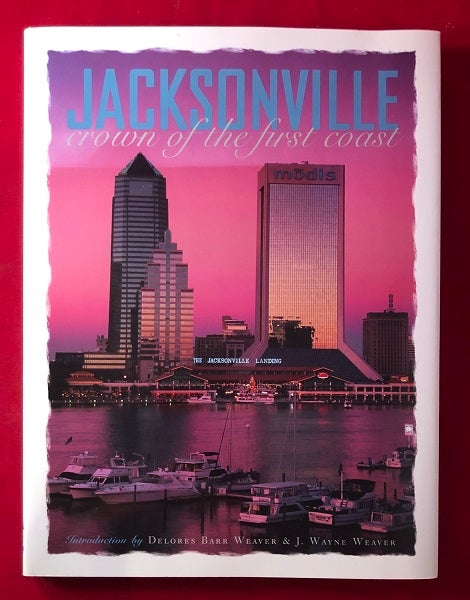 Item #4655 Jacksonville: Crown of the First Coast. Delores Barr WEAVER, J. Wayne WEAVER.