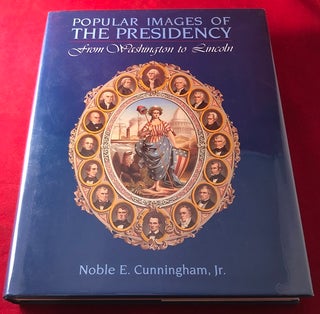 Item #5209 Popular Images of the Presidency: From Washington to Lincoln. Noble E. CUNNINGHAM